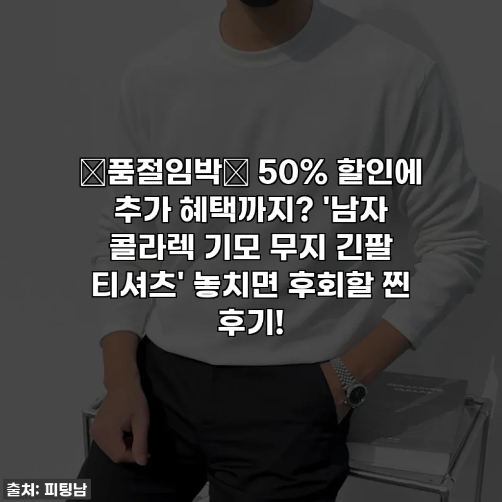 🚨품절임박🚨 50% 할인에 추가 혜택까지? '남자 콜라렉 기모 무지 긴팔 티셔츠' 놓치면 후회할 찐 후기!