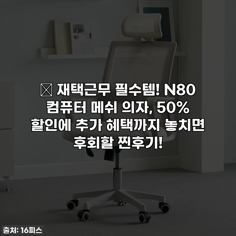 🎁 재택근무 필수템! N80 컴퓨터 메쉬 의자, 50% 할인에 추가 혜택까지 놓치면 후회할 찐후기!
