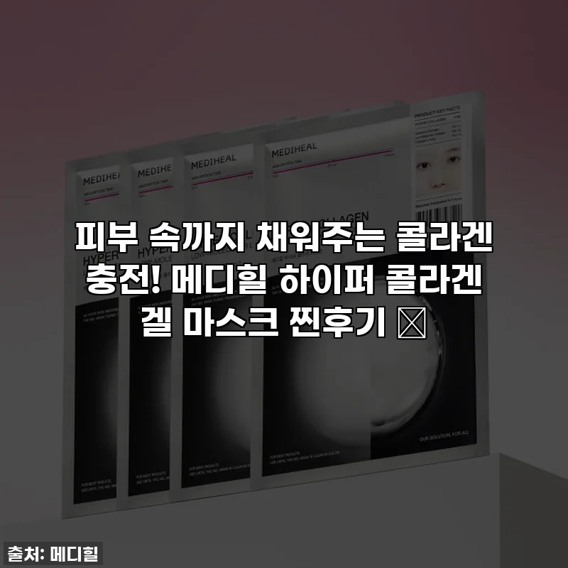 피부 속까지 채워주는 콜라겐 충전! 메디힐 하이퍼 콜라겐 겔 마스크 찐후기 ✨