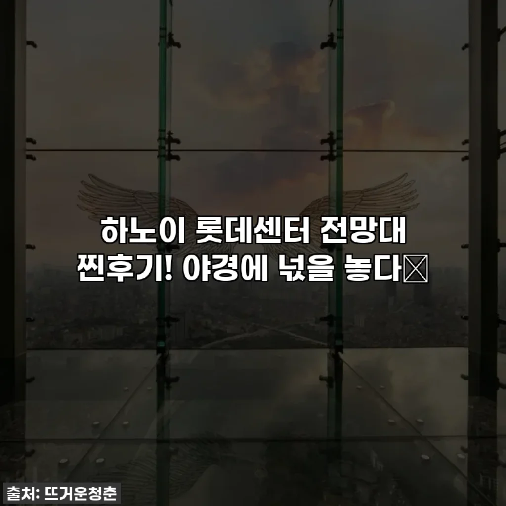 하노이 롯데센터 전망대 찐후기! 야경에 넋을 놓다✨
