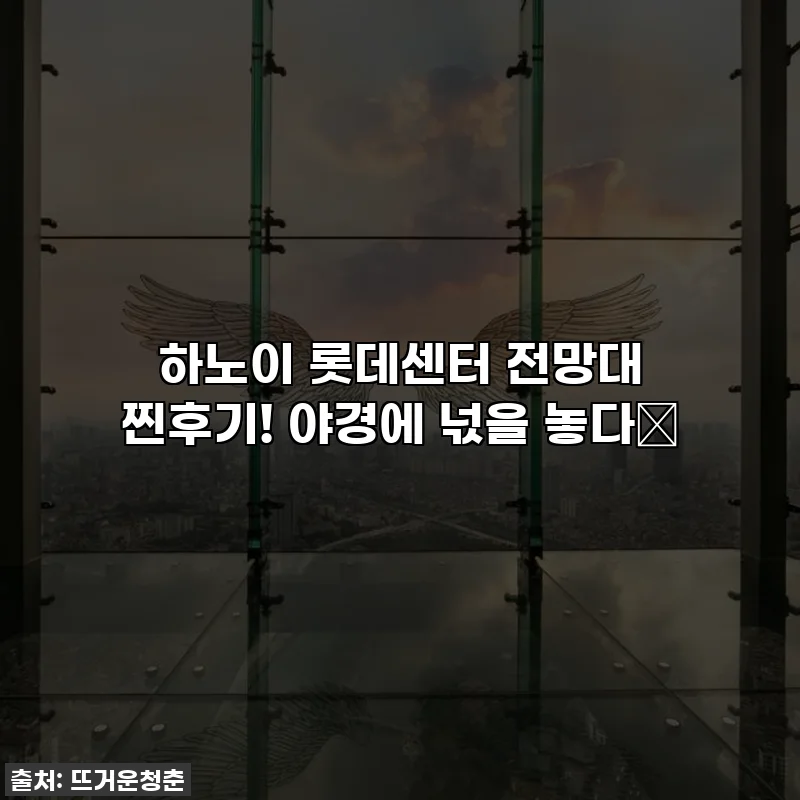 하노이 롯데센터 전망대 찐후기! 야경에 넋을 놓다✨