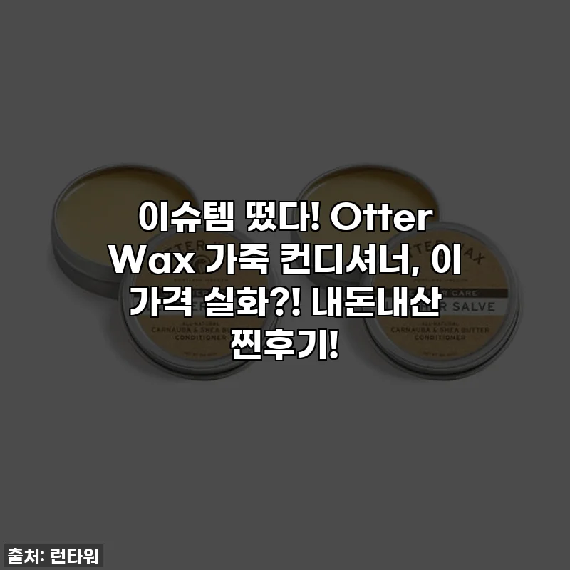 이슈템 떴다! Otter Wax 가죽 컨디셔너, 이 가격 실화?! 내돈내산 찐후기!