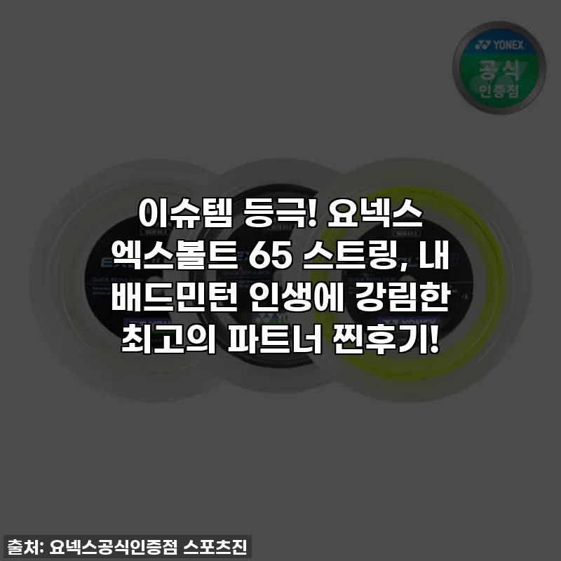 이슈템 등극! 요넥스 엑스볼트 65 스트링, 내 배드민턴 인생에 강림한 최고의 파트너 찐후기!