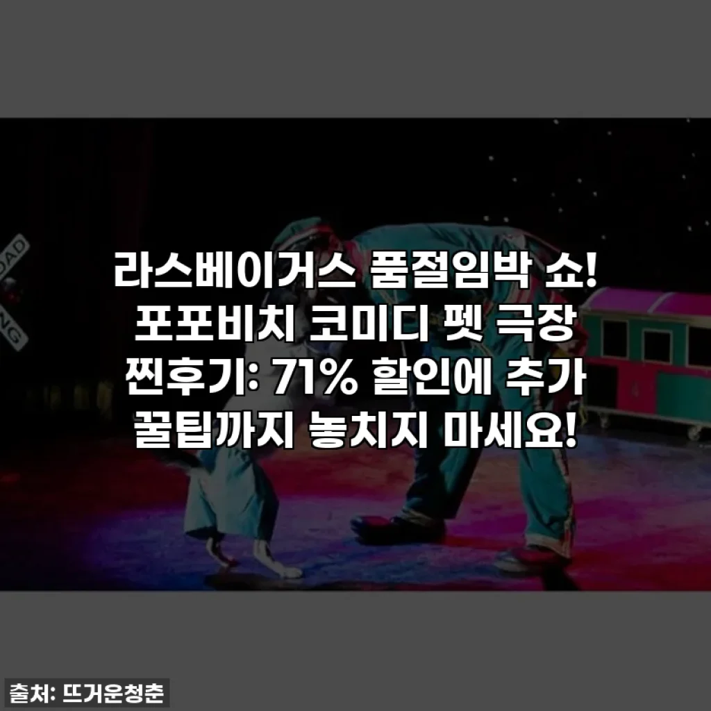 라스베이거스 품절임박 쇼! 포포비치 코미디 펫 극장 찐후기: 71% 할인에 추가 꿀팁까지 놓치지 마세요!