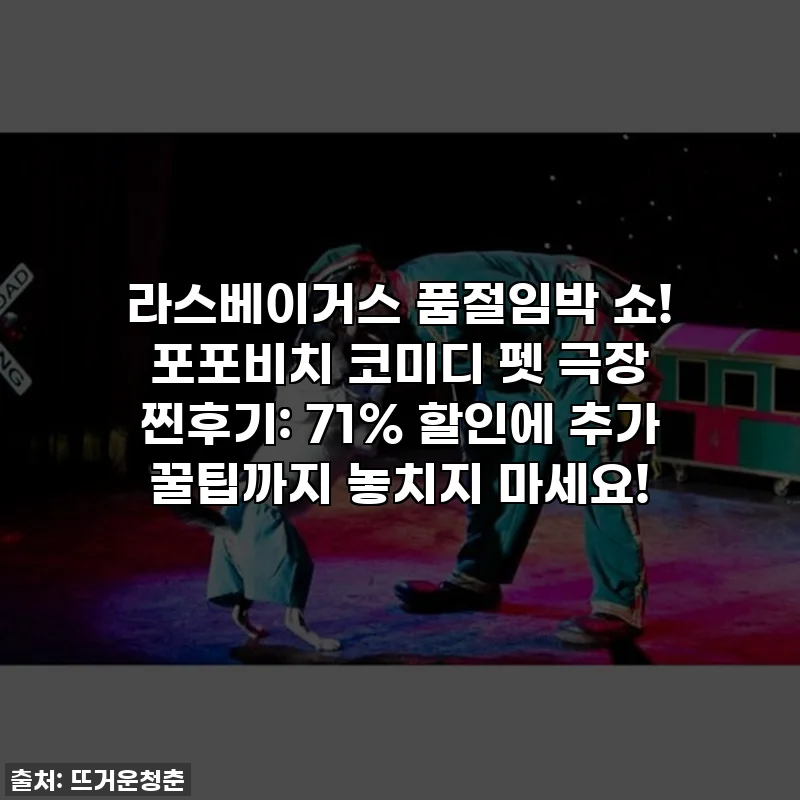 라스베이거스 품절임박 쇼! 포포비치 코미디 펫 극장 찐후기: 71% 할인에 추가 꿀팁까지 놓치지 마세요!