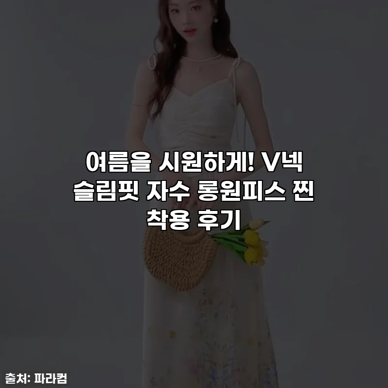 여름을 시원하게! V넥 슬림핏 자수 롱원피스 찐 착용 후기