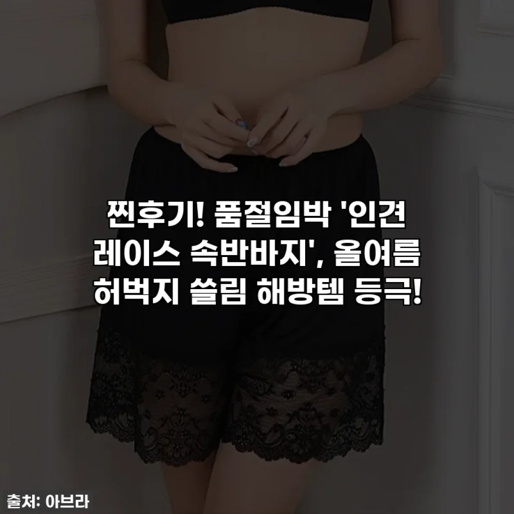 찐후기! 품절임박 '인견 레이스 속반바지', 올여름 허벅지 쓸림 해방템 등극!