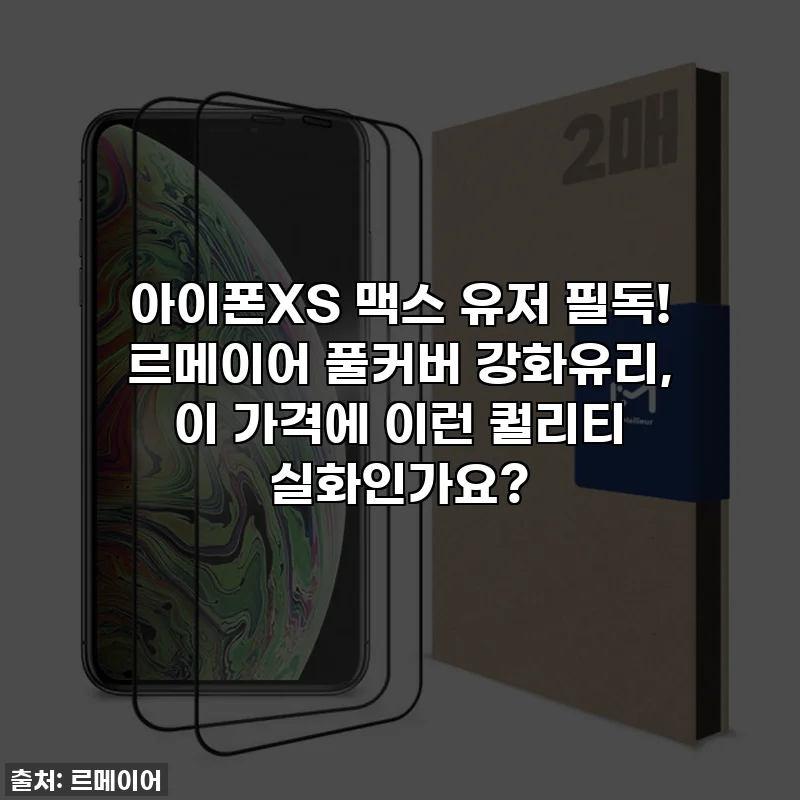 아이폰XS 맥스 유저 필독! 르메이어 풀커버 강화유리, 이 가격에 이런 퀄리티 실화인가요?