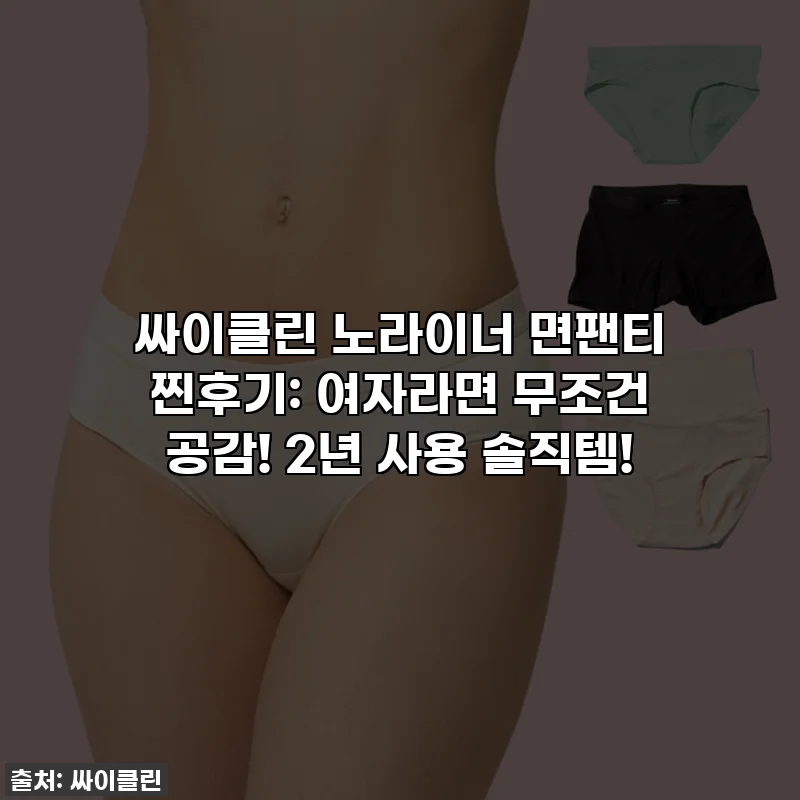 싸이클린 노라이너 면팬티 찐후기: 여자라면 무조건 공감! 2년 사용 솔직템!