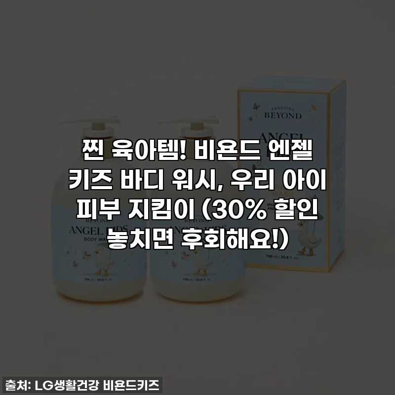 찐 육아템! 비욘드 엔젤 키즈 바디 워시, 우리 아이 피부 지킴이 (30% 할인 놓치면 후회해요!)