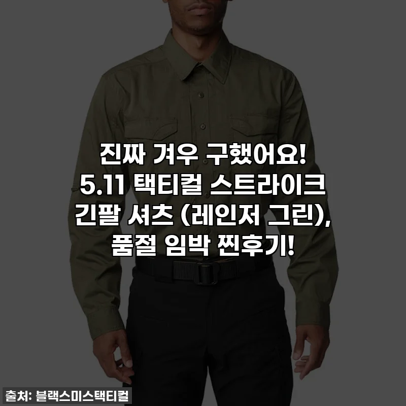 진짜 겨우 구했어요! 5.11 택티컬 스트라이크 긴팔 셔츠 (레인저 그린), 품절 임박 찐후기!