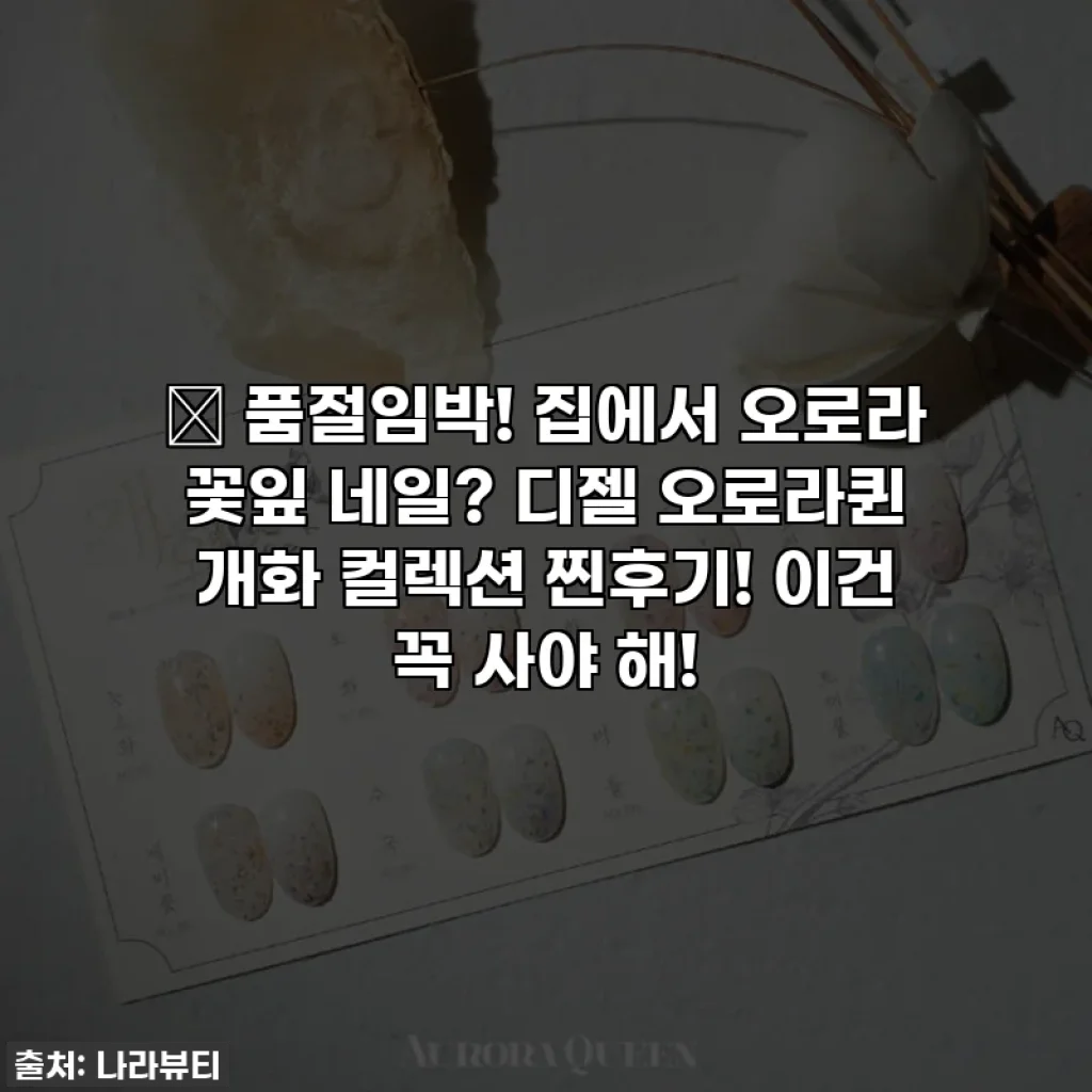🚨 품절임박! 집에서 오로라 꽃잎 네일? 디젤 오로라퀸 개화 컬렉션 찐후기! 이건 꼭 사야 해!