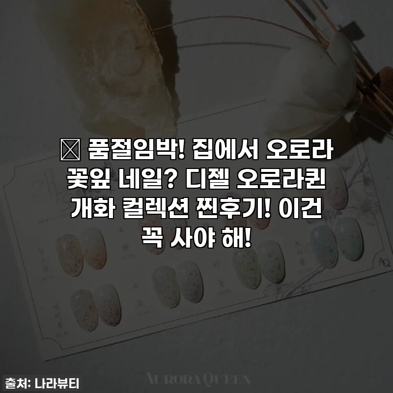 🚨 품절임박! 집에서 오로라 꽃잎 네일? 디젤 오로라퀸 개화 컬렉션 찐후기! 이건 꼭 사야 해!