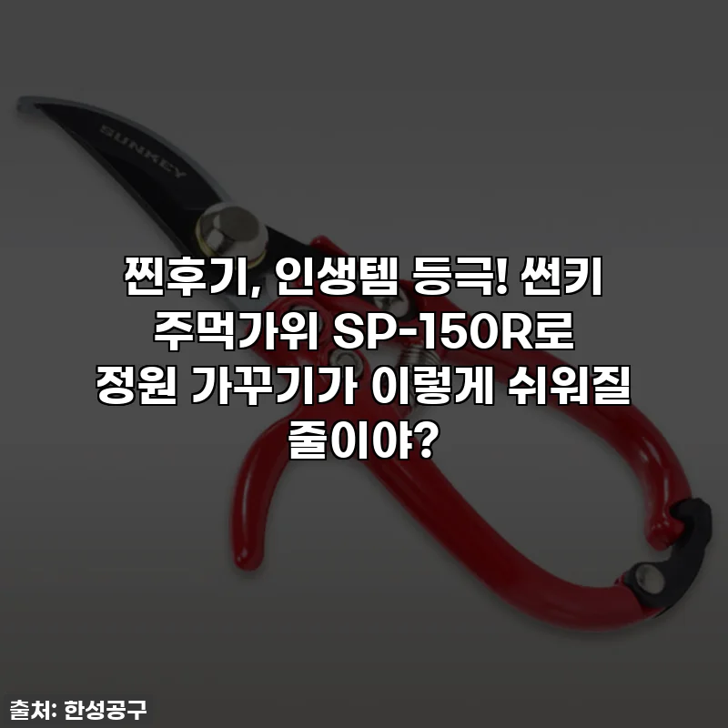 찐후기, 인생템 등극! 썬키 주먹가위 SP-150R로 정원 가꾸기가 이렇게 쉬워질 줄이야?