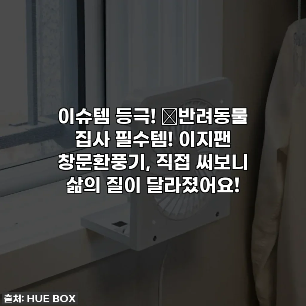 이슈템 등극! 🐱반려동물 집사 필수템! 이지팬 창문환풍기, 직접 써보니 삶의 질이 달라졌어요!