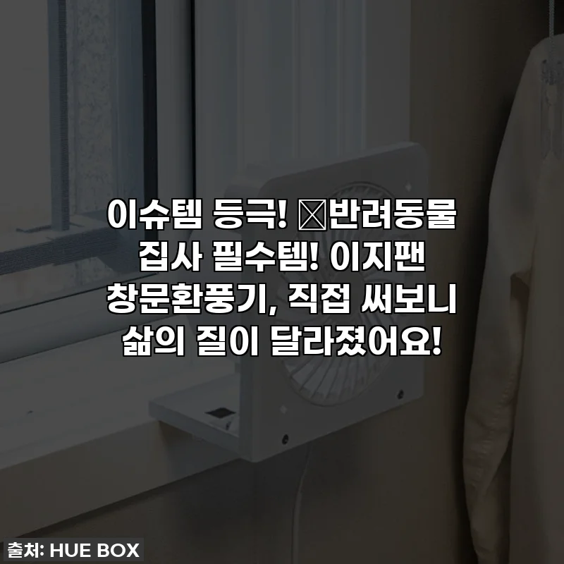 이슈템 등극! 🐱반려동물 집사 필수템! 이지팬 창문환풍기, 직접 써보니 삶의 질이 달라졌어요!