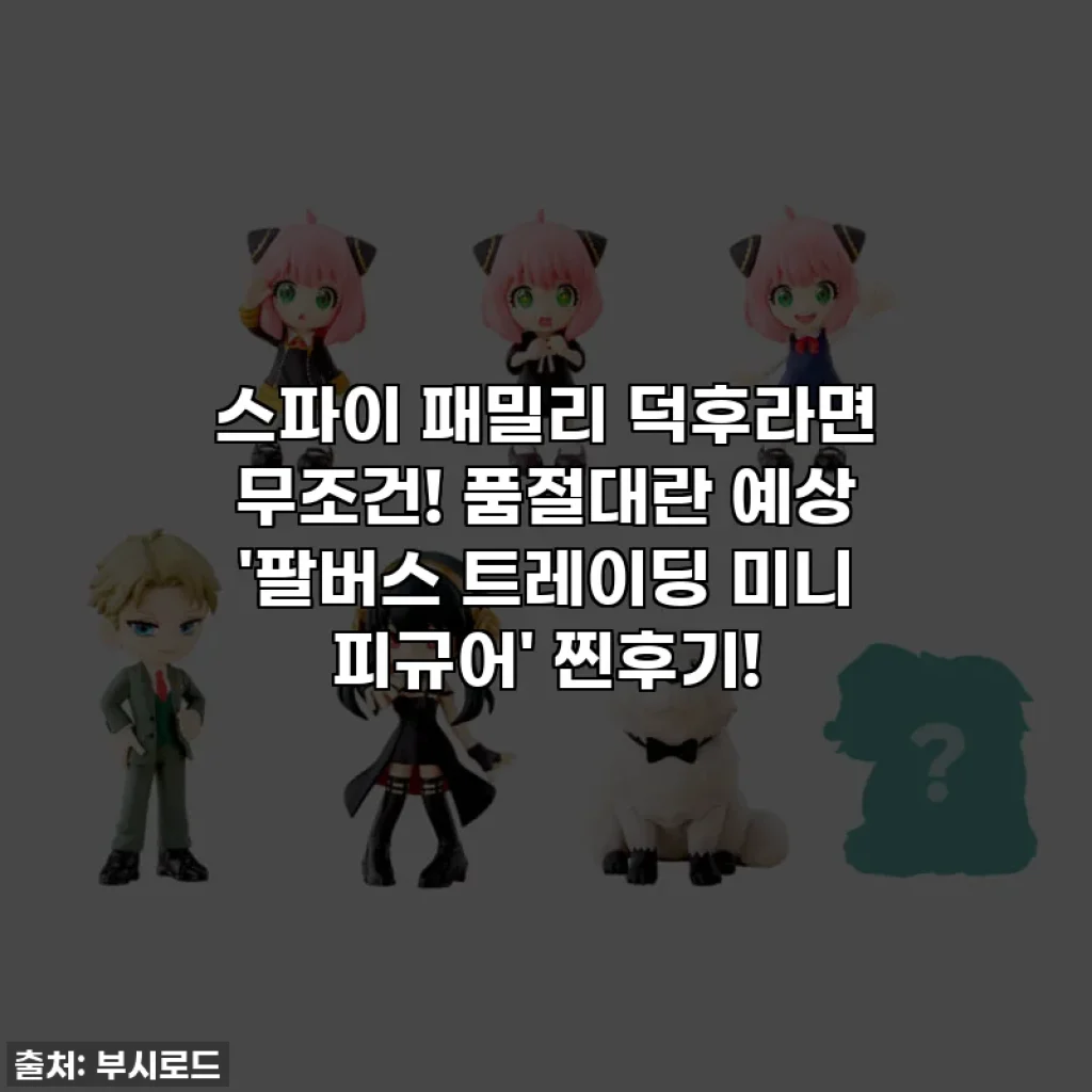 스파이 패밀리 덕후라면 무조건! 품절대란 예상 '팔버스 트레이딩 미니 피규어' 찐후기!