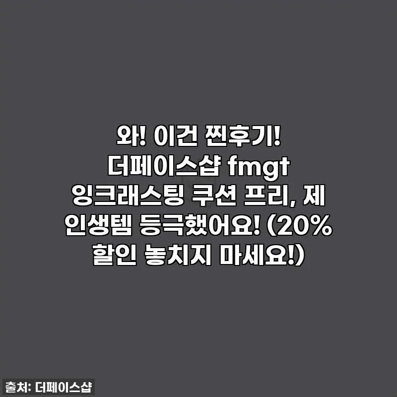 와! 이건 찐후기! 더페이스샵 fmgt 잉크래스팅 쿠션 프리, 제 인생템 등극했어요! (20% 할인 놓치지 마세요!)