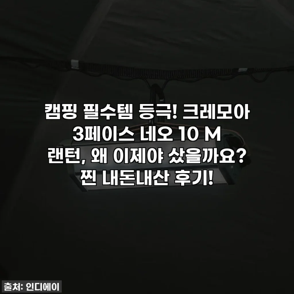 캠핑 필수템 등극! 크레모아 3페이스 네오 10 M 랜턴, 왜 이제야 샀을까요? 찐 내돈내산 후기!