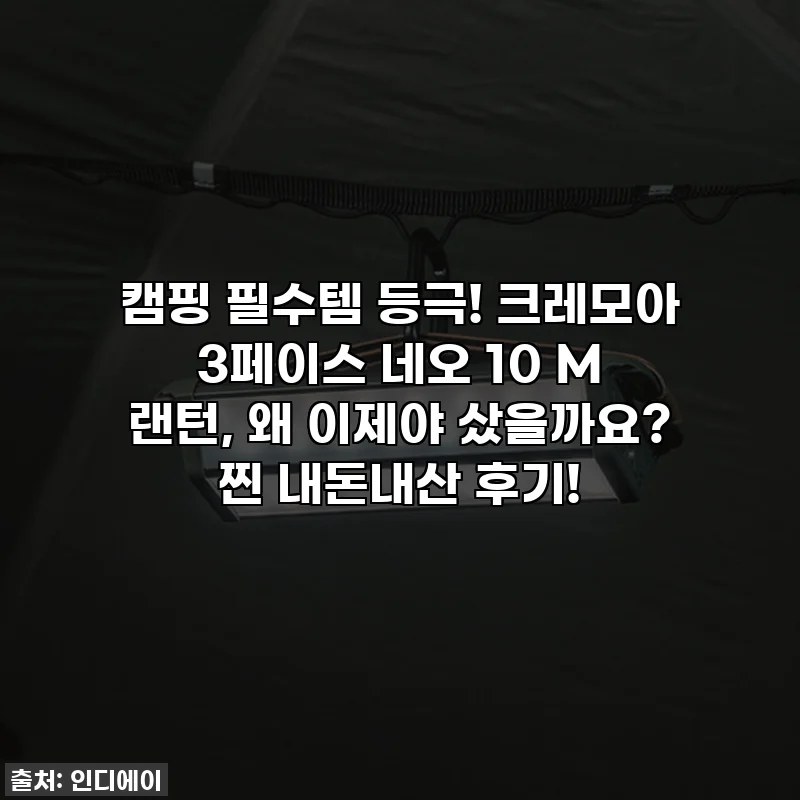 캠핑 필수템 등극! 크레모아 3페이스 네오 10 M 랜턴, 왜 이제야 샀을까요? 찐 내돈내산 후기!