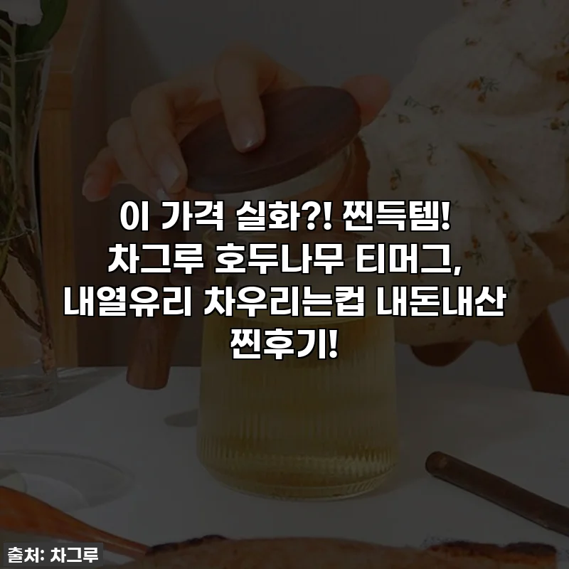 이 가격 실화?! 찐득템! 차그루 호두나무 티머그, 내열유리 차우리는컵 내돈내산 찐후기!