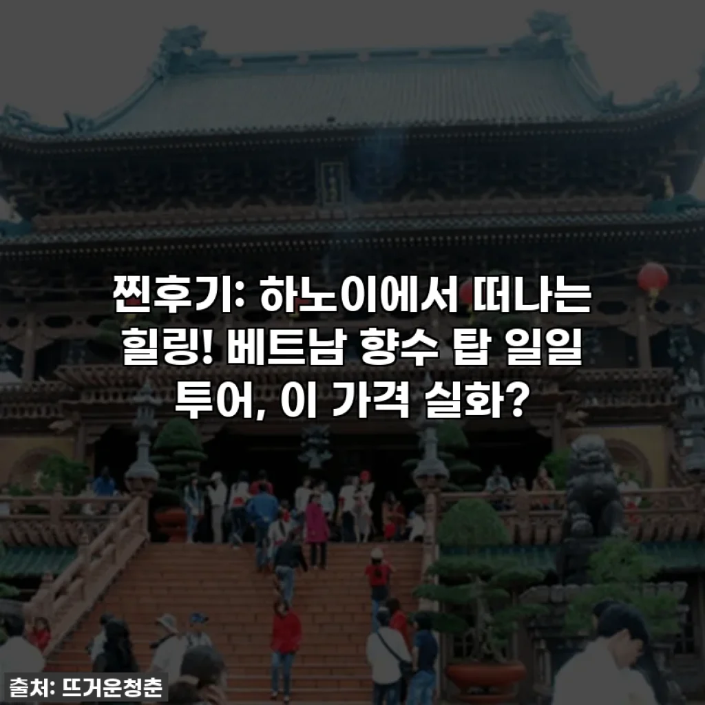 찐후기: 하노이에서 떠나는 힐링! 베트남 향수 탑 일일 투어, 이 가격 실화?