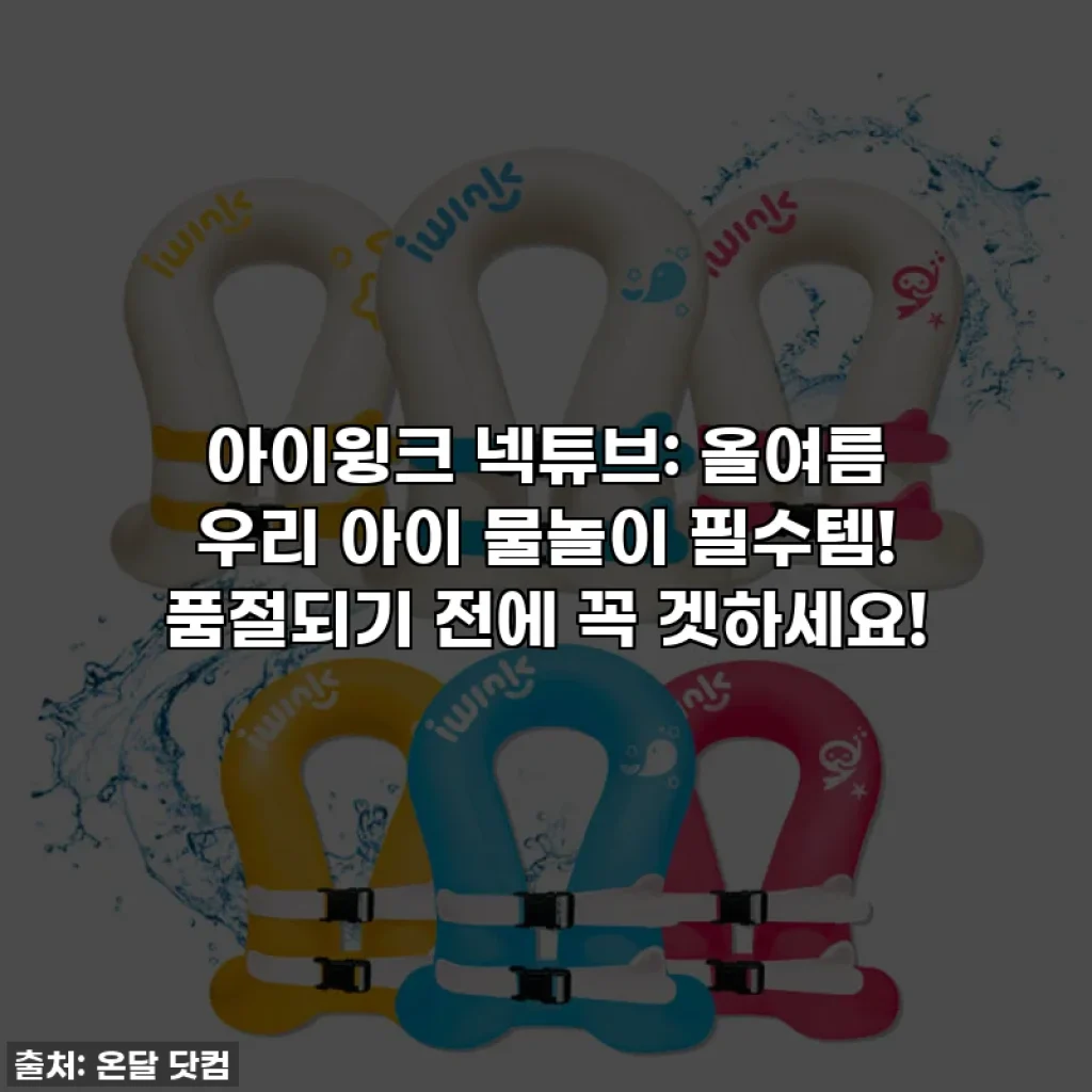 아이윙크 넥튜브: 올여름 우리 아이 물놀이 필수템! 품절되기 전에 꼭 겟하세요!