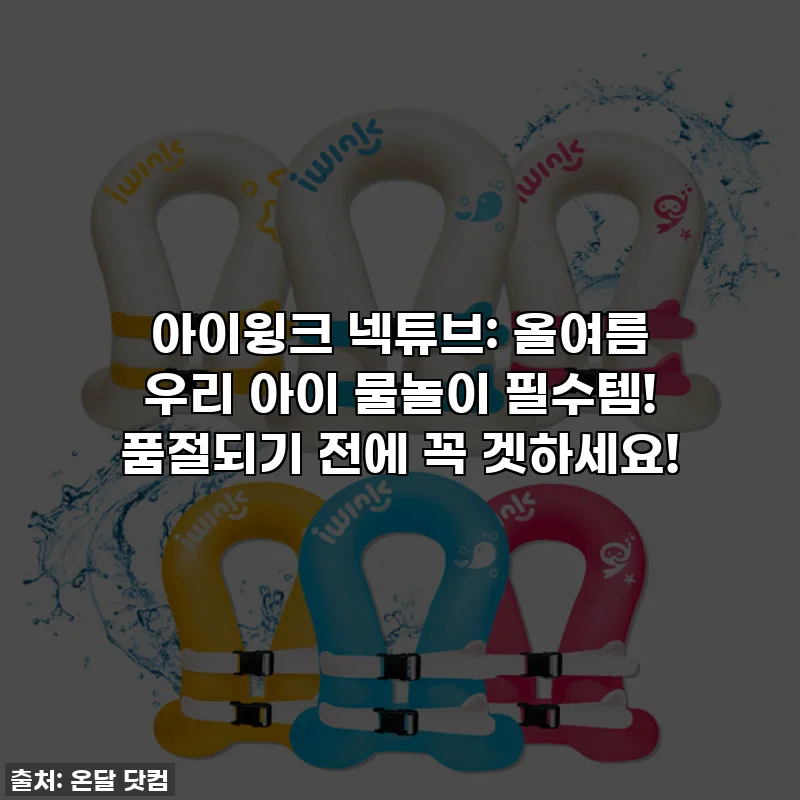 아이윙크 넥튜브: 올여름 우리 아이 물놀이 필수템! 품절되기 전에 꼭 겟하세요!