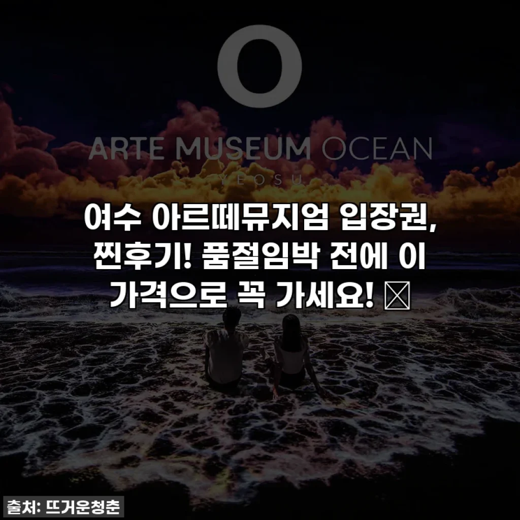 여수 아르떼뮤지엄 입장권, 찐후기! 품절임박 전에 이 가격으로 꼭 가세요! ✨