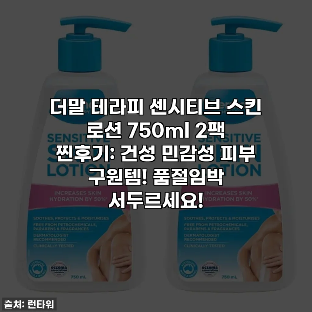 더말 테라피 센시티브 스킨 로션 750ml 2팩 찐후기: 건성 민감성 피부 구원템! 품절임박 서두르세요!