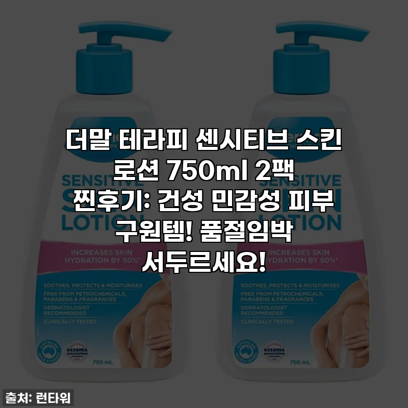 더말 테라피 센시티브 스킨 로션 750ml 2팩 찐후기: 건성 민감성 피부 구원템! 품절임박 서두르세요!