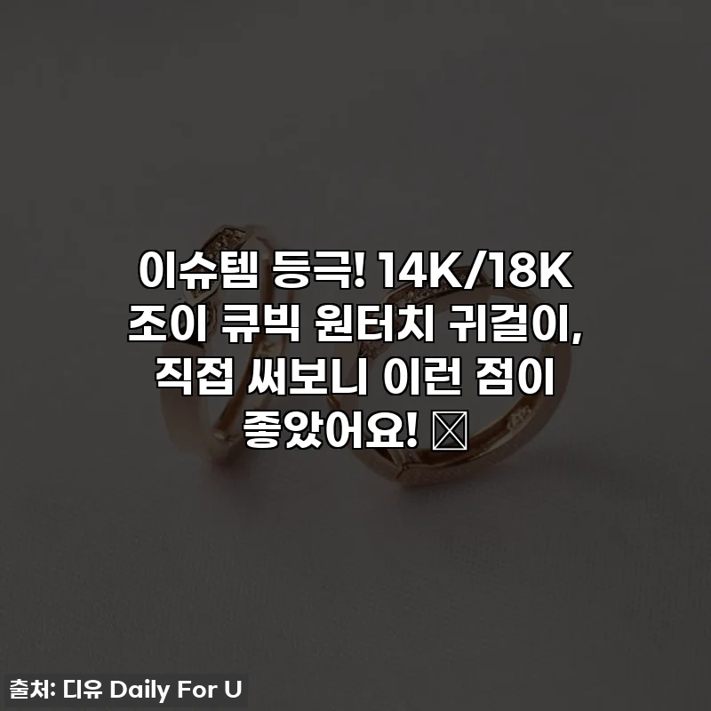 이슈템 등극! 14K/18K 조이 큐빅 원터치 귀걸이, 직접 써보니 이런 점이 좋았어요! ✨