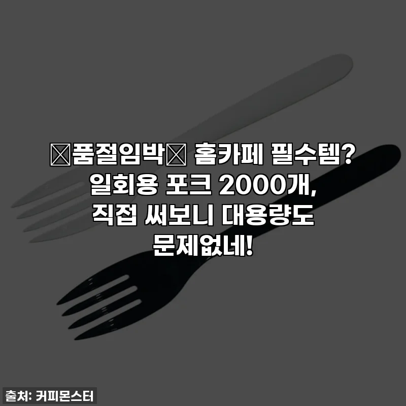 🚨품절임박🚨 홈카페 필수템? 일회용 포크 2000개, 직접 써보니 대용량도 문제없네!
