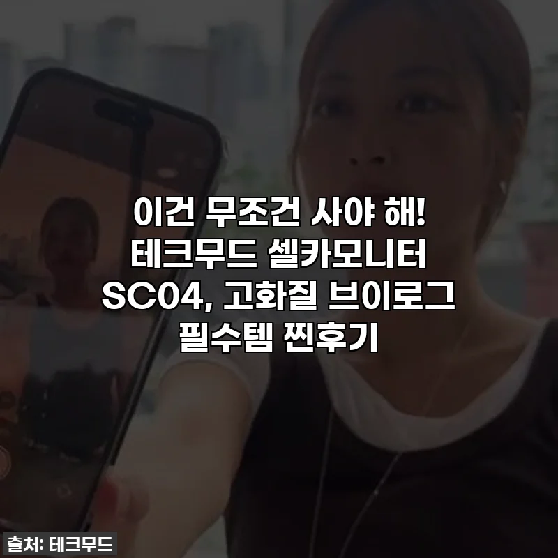 이건 무조건 사야 해! 테크무드 셀카모니터 SC04, 고화질 브이로그 필수템 찐후기