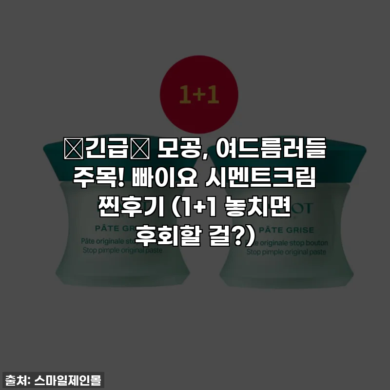 🚨긴급🚨 모공, 여드름러들 주목! 빠이요 시멘트크림 찐후기 (1+1 놓치면 후회할 걸?)