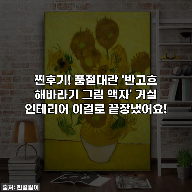 찐후기! 품절대란 '반고흐 해바라기 그림 액자' 거실 인테리어 이걸로 끝장냈어요!