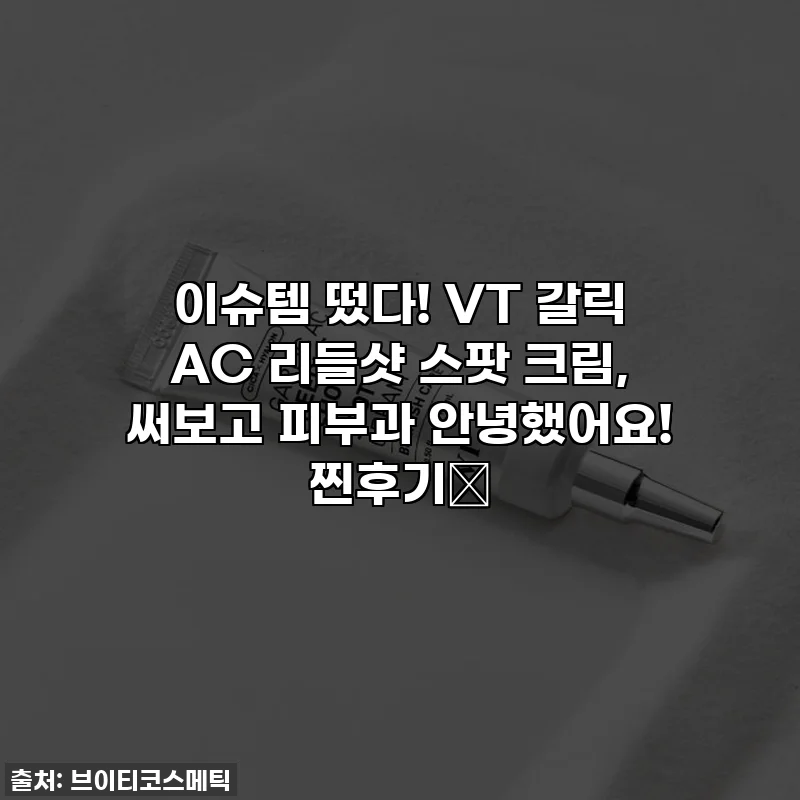 이슈템 떴다! VT 갈릭 AC 리들샷 스팟 크림, 써보고 피부과 안녕했어요! 찐후기💜