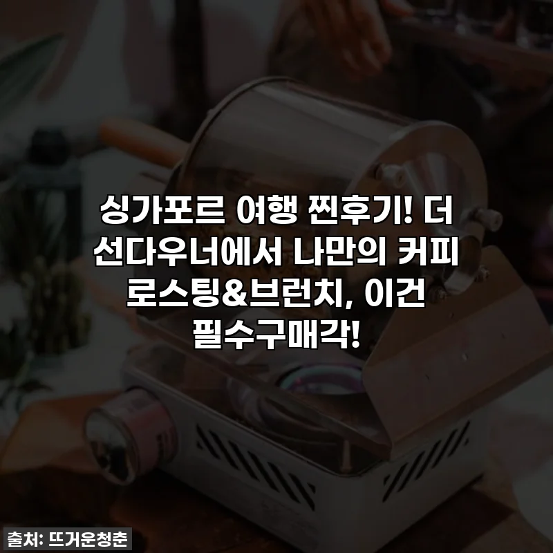 싱가포르 여행 찐후기! 더 선다우너에서 나만의 커피 로스팅&브런치, 이건 필수구매각!