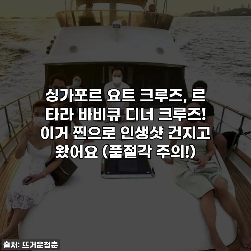 싱가포르 요트 크루즈, 르 타라 바비큐 디너 크루즈! 이거 찐으로 인생샷 건지고 왔어요 (품절각 주의!)