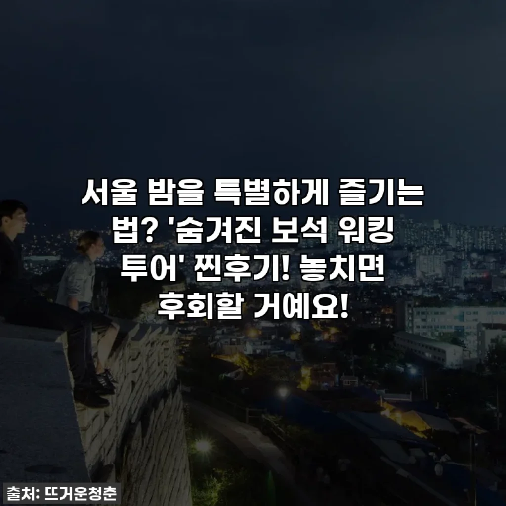 서울 밤을 특별하게 즐기는 법? '숨겨진 보석 워킹 투어' 찐후기! 놓치면 후회할 거예요!