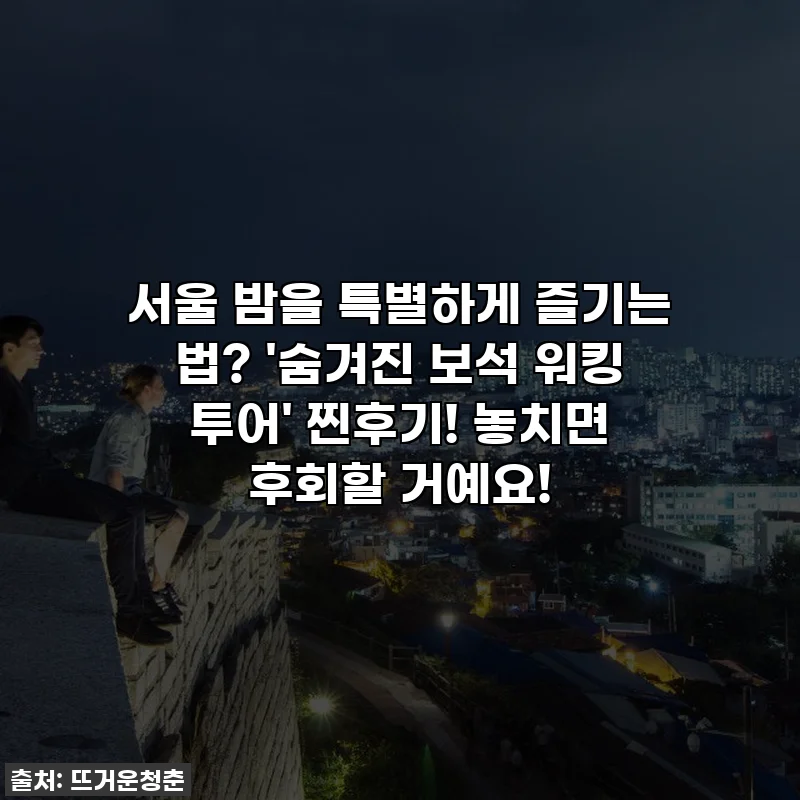 서울 밤을 특별하게 즐기는 법? '숨겨진 보석 워킹 투어' 찐후기! 놓치면 후회할 거예요!