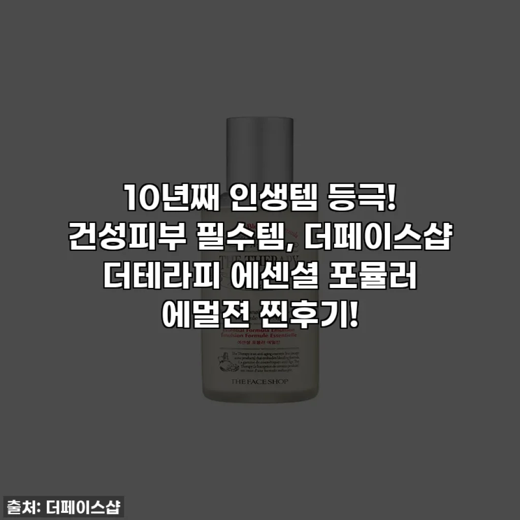 10년째 인생템 등극! 건성피부 필수템, 더페이스샵 더테라피 에센셜 포뮬러 에멀젼 찐후기!