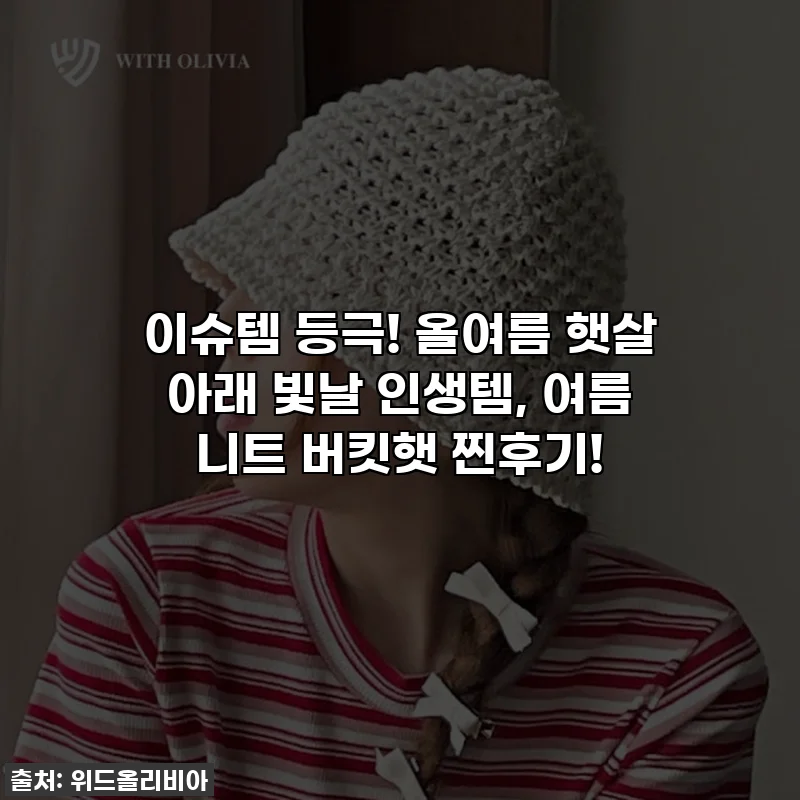 이슈템 등극! 올여름 햇살 아래 빛날 인생템, 여름 니트 버킷햇 찐후기!