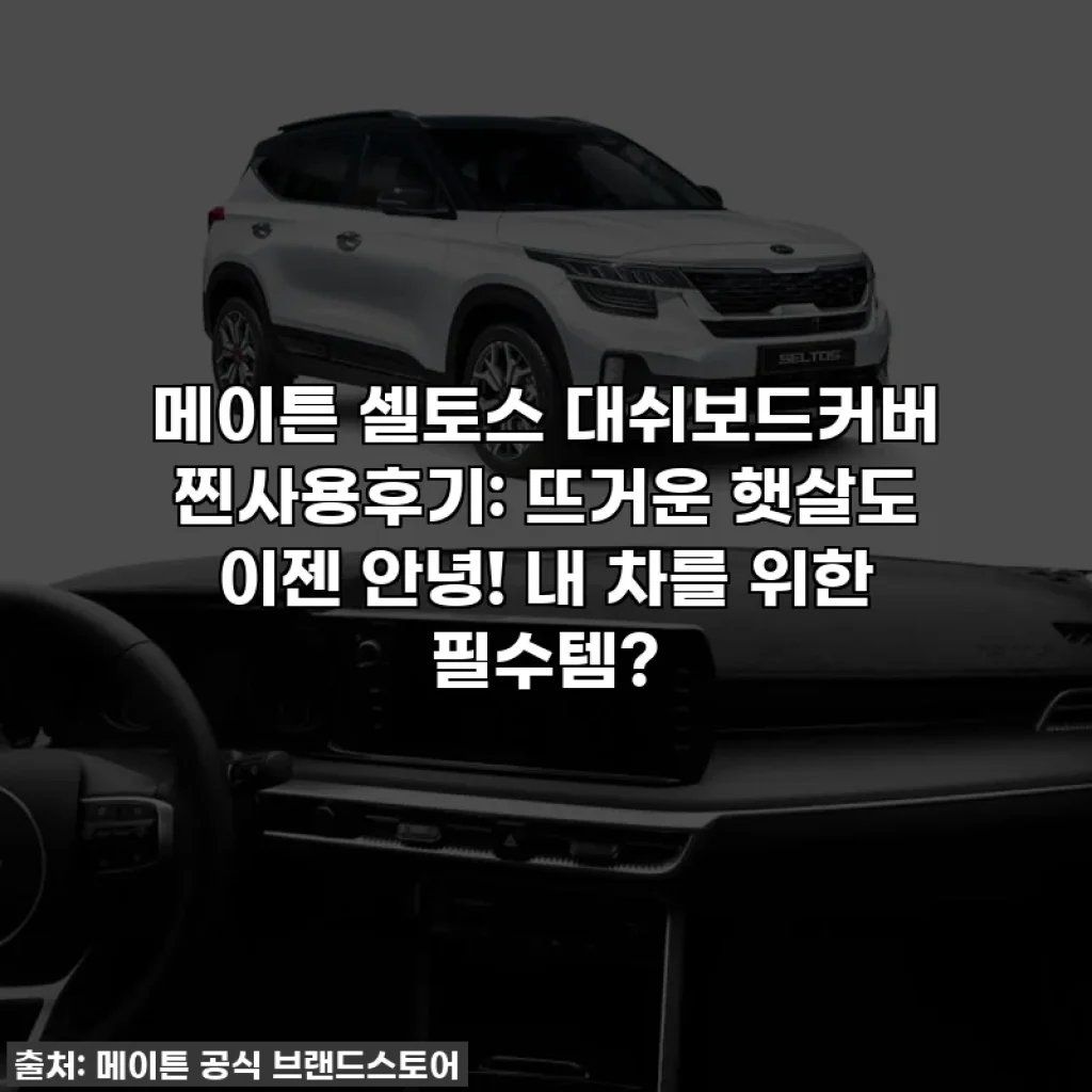 메이튼 셀토스 대쉬보드커버 찐사용후기: 뜨거운 햇살도 이젠 안녕! 내 차를 위한 필수템?