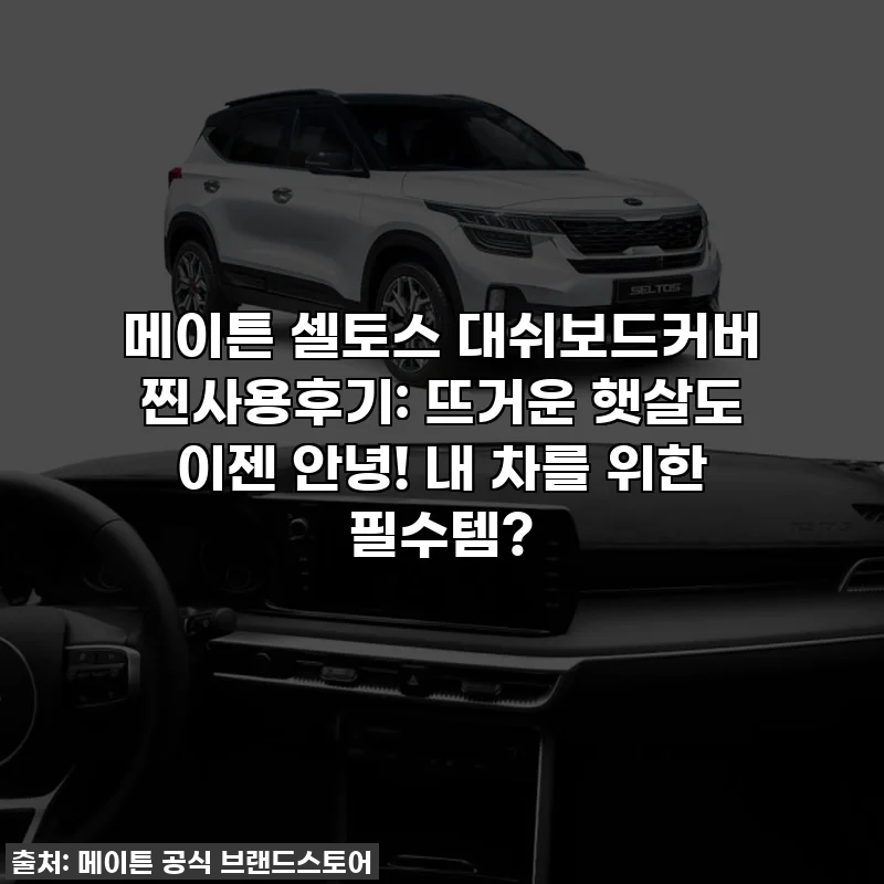 메이튼 셀토스 대쉬보드커버 찐사용후기: 뜨거운 햇살도 이젠 안녕! 내 차를 위한 필수템?