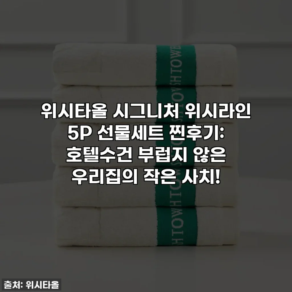 위시타올 시그니처 위시라인 5P 선물세트 찐후기: 호텔수건 부럽지 않은 우리집의 작은 사치!