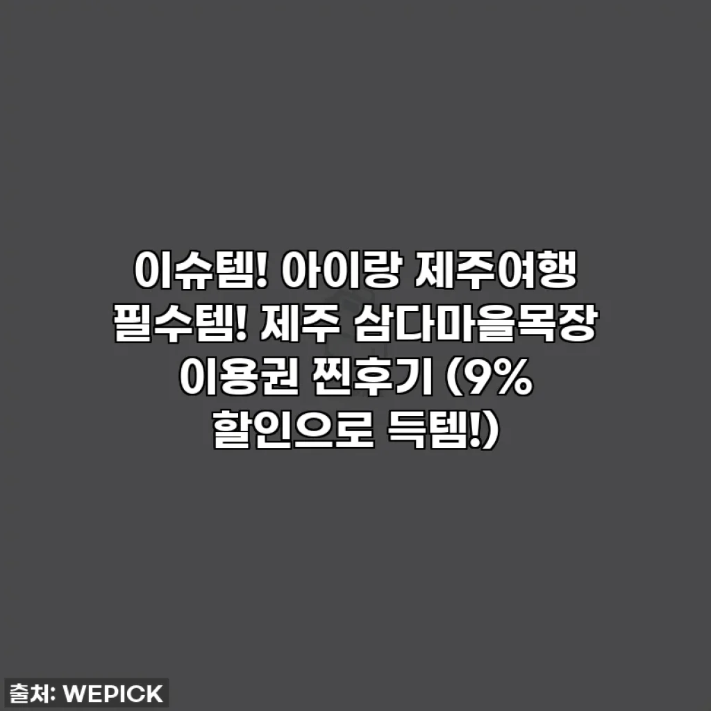 이슈템! 아이랑 제주여행 필수템! 제주 삼다마을목장 이용권 찐후기 (9% 할인으로 득템!)