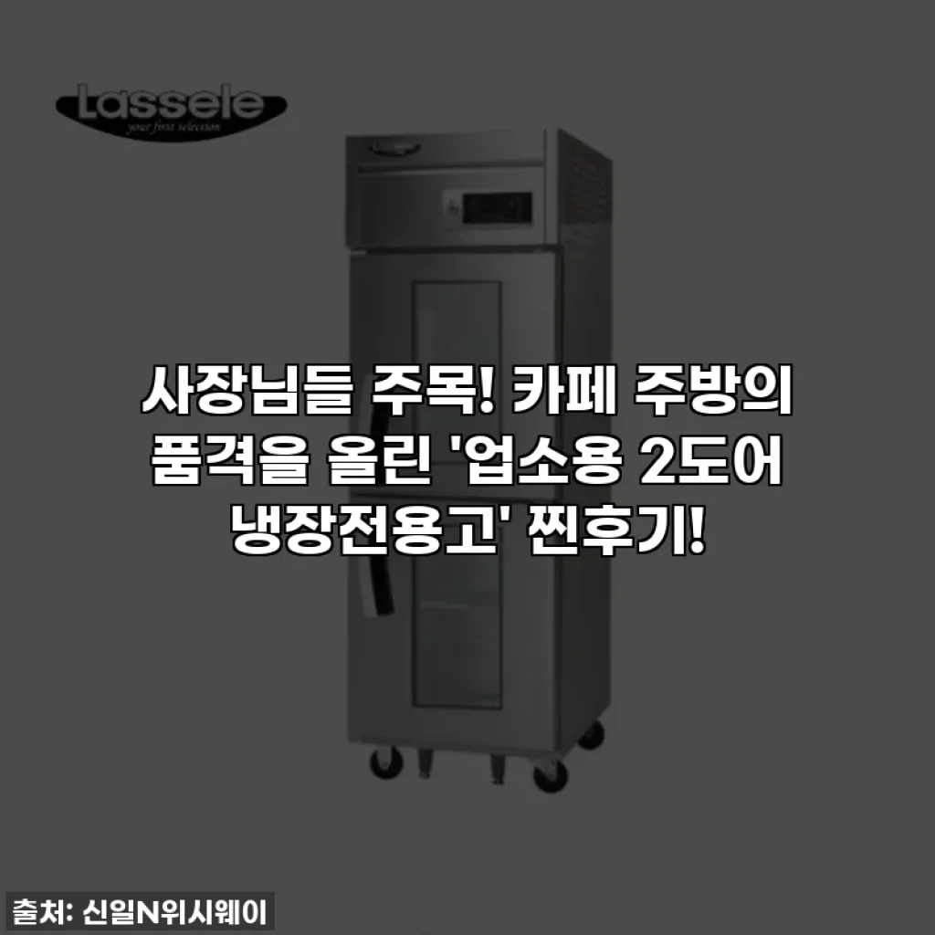 사장님들 주목! 카페 주방의 품격을 올린 '업소용 2도어 냉장전용고' 찐후기!