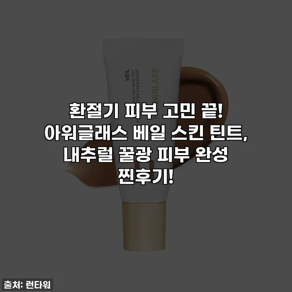 환절기 피부 고민 끝! 아워글래스 베일 스킨 틴트, 내추럴 꿀광 피부 완성 찐후기!