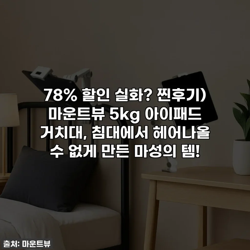 78% 할인 실화? 찐후기) 마운트뷰 5kg 아이패드 거치대, 침대에서 헤어나올 수 없게 만든 마성의 템!